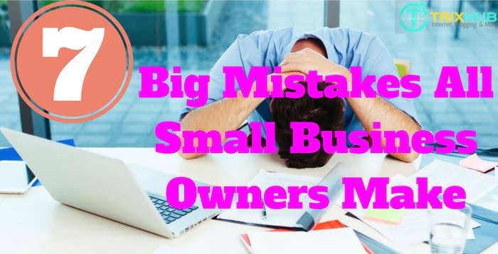 7 Big Mistakes All Small Business Owners Make