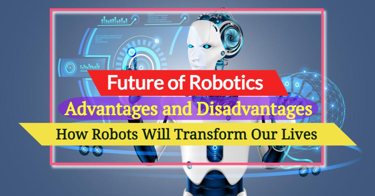Future of Robotics: Advantages & Disadvantages of AI Robots